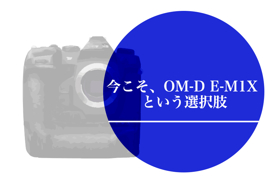 【OLYMPUS】今こそ、E-M1Xという選択肢