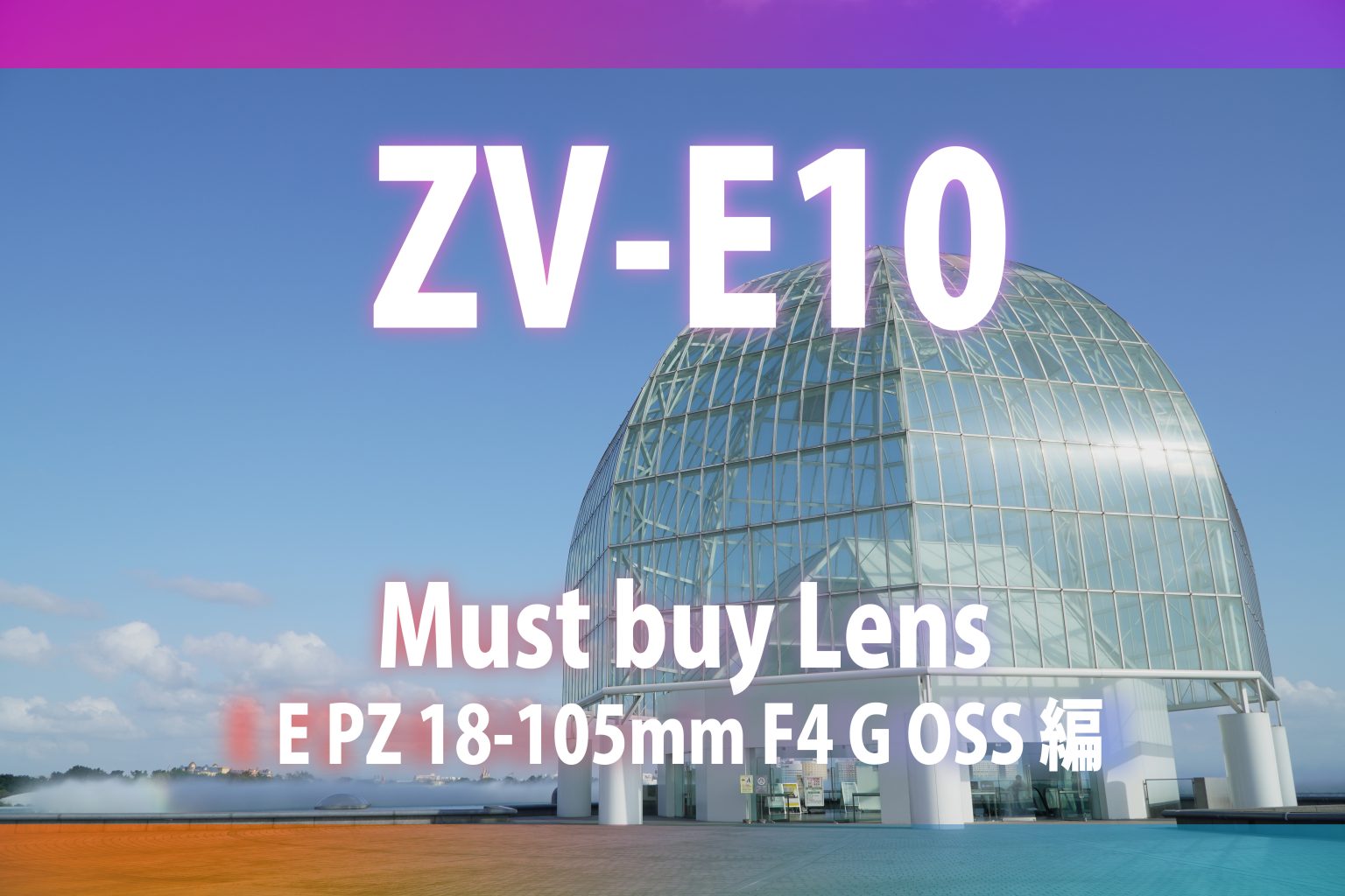 【ZV-E10発売記念】マスト・バイ・レンズ～E PZ 18-105mm F4 G OSS編～