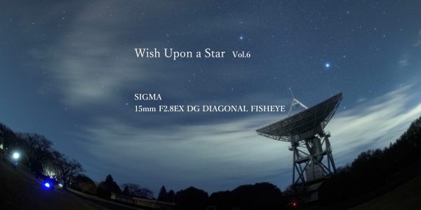 Wish Upon a Star】Vol.6 SIGMA 15mm F2.8EX DG DIAGONAL FISHEYE