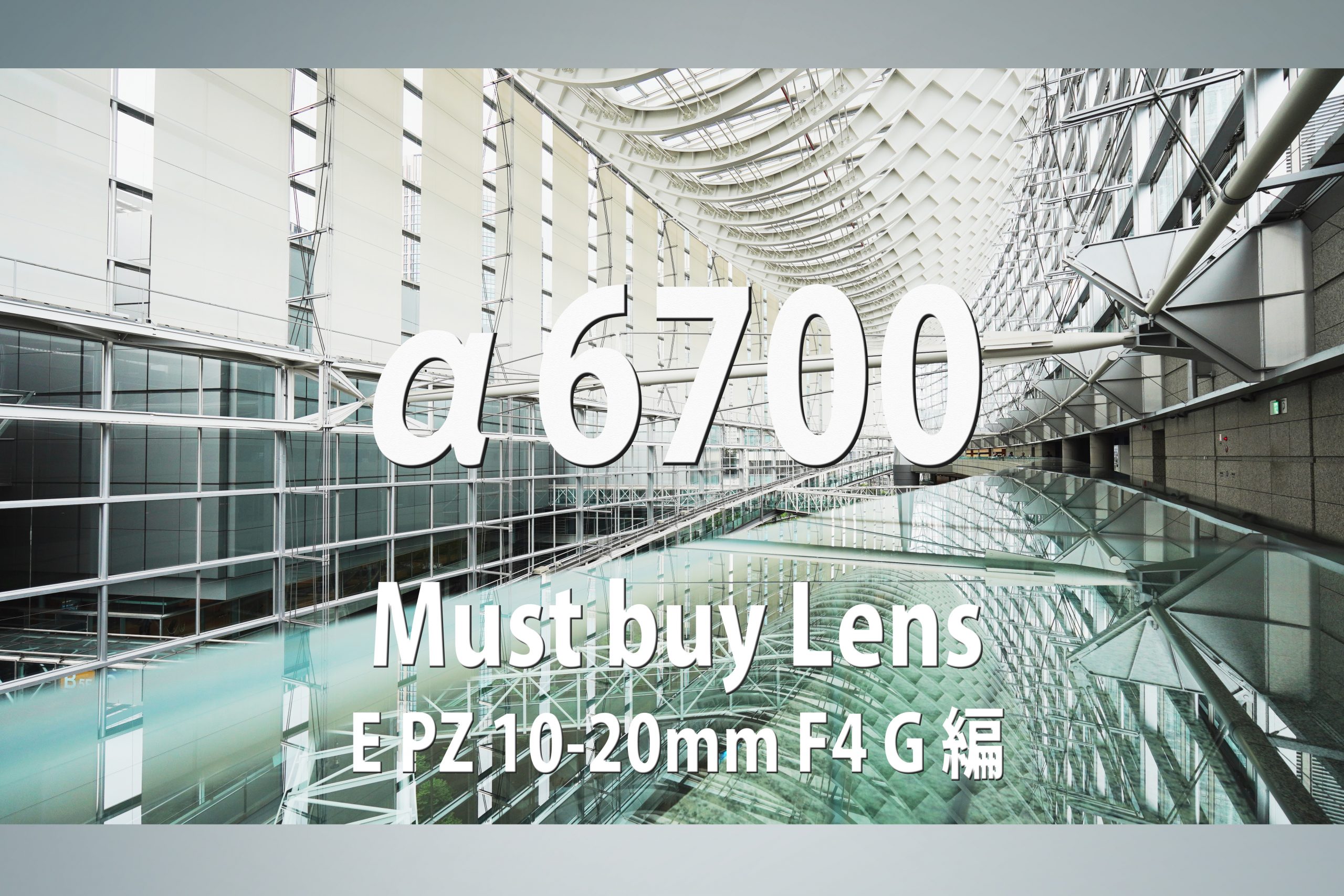 SONY】α6700 Must buy Lens～E PZ 10-20mm F4 G編～ | THE MAP TIMES