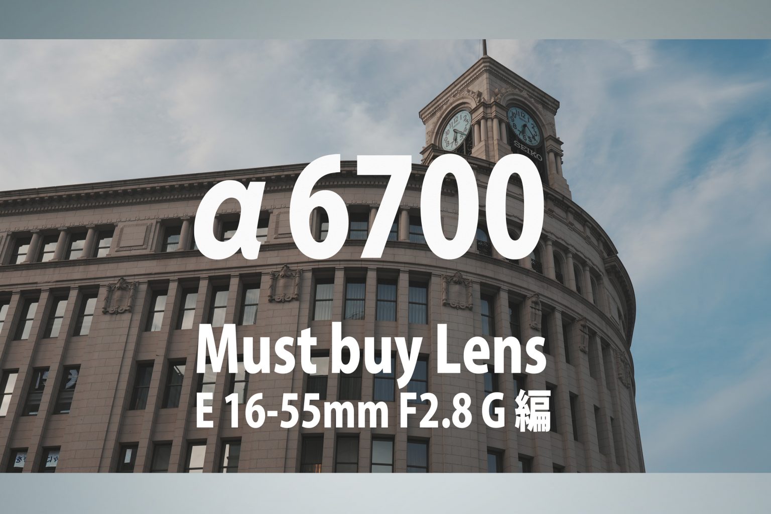 【SONY】α6700 Must buy Lens～E 16-55mm F2.8 G編～