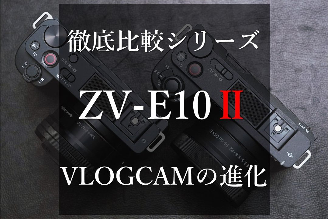 【徹底比較シリーズ】VLOGCAMとして必要な機能を全て盛り込んだZV-E10Ⅱ。初代ZV-E10から進化したポイント。