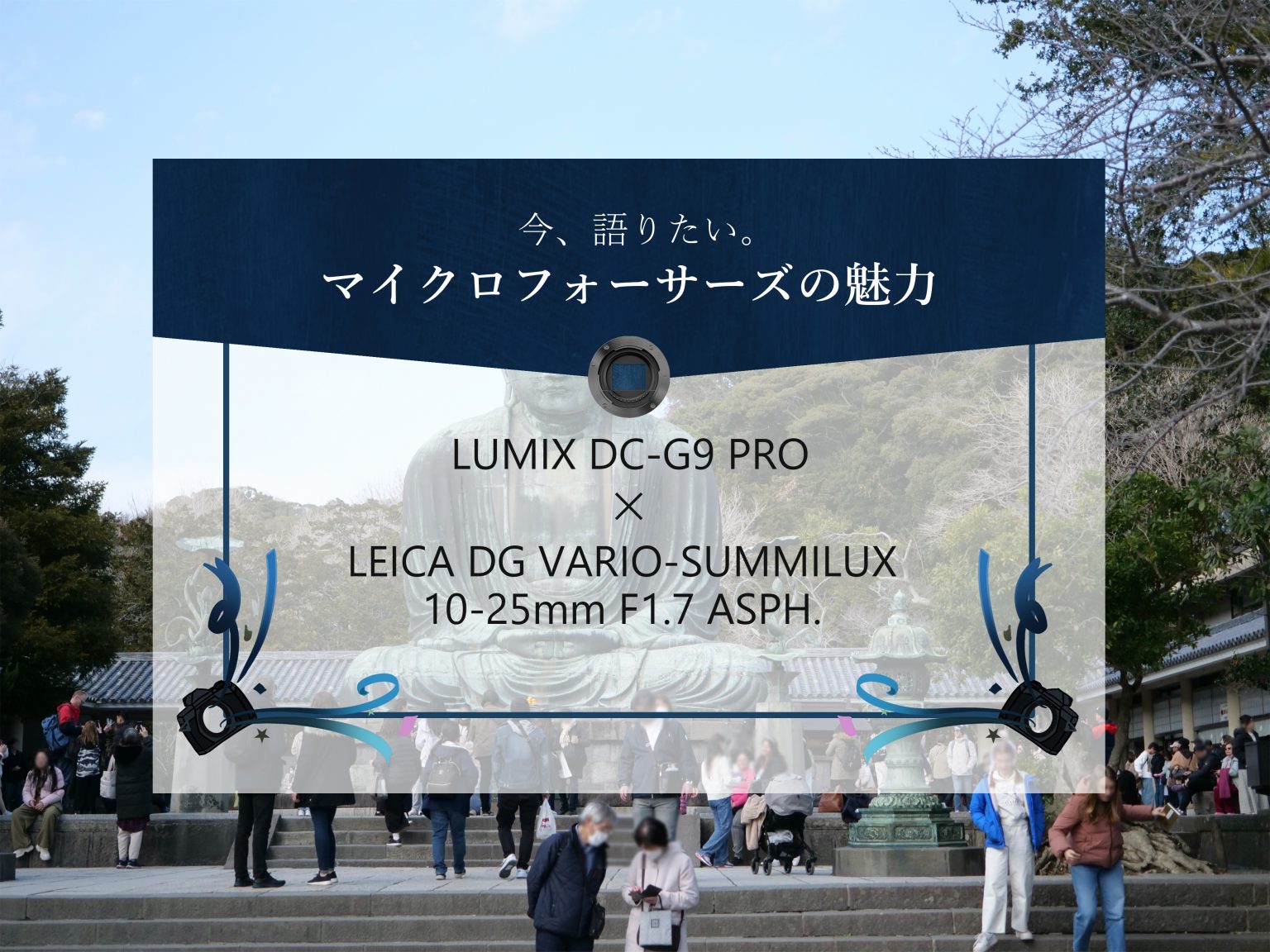 【Panasonic】今、語りたい。マイクロフォーサーズの魅力～LUMIX DC-G9 PRO×LEICA DG VARIO-SUMMILUX 10-25mm F1.7 ASPH.～