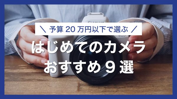 【2025年版】予算20万円以下で選ぶ！初心者におすすめのカメラ9選｜最新ミラーレスからVlog機まで厳選