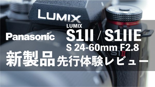 【Panasonic】「LUMIX S1II」「LUMIX S1IIE」「LUMIX S 24-60mm F2.8」 先行体験レビュー