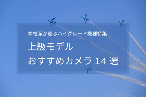 【2025年最新版】上級モデルおすすめカメラ14選