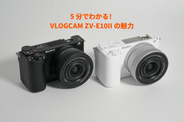 【SONY】初めてカメラを買う方に「VLOGCAM ZV-E10II」をおすすめしたい4つの理由。