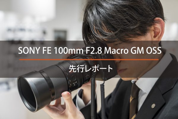 【SONY】驚異のマクロ撮影性能を実現！「FE 100mm F2.8 Macro GM OSS」先行レポート！