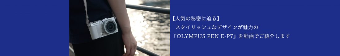 【人気の秘密に迫る】スタイリッシュなデザインが魅力の『OLYMPUS PEN E-P7』を動画でご紹介します