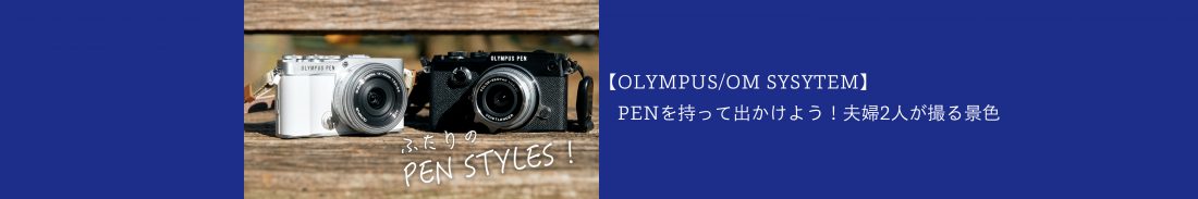 【OLYMPUS/OM SYSYTEM】PENを持って出かけよう！夫婦2人が撮る景色