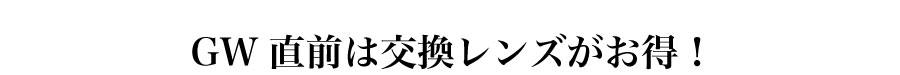 GW直前は交換レンズがお得！