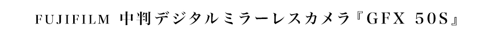 FUJIFILM（フジフイルム）GFX 50S