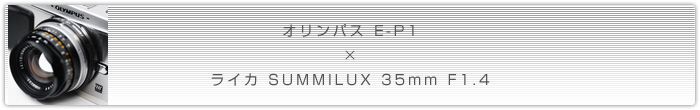 オリンパス E-P1 × ライカ SUMMILUX 35mm F1.4